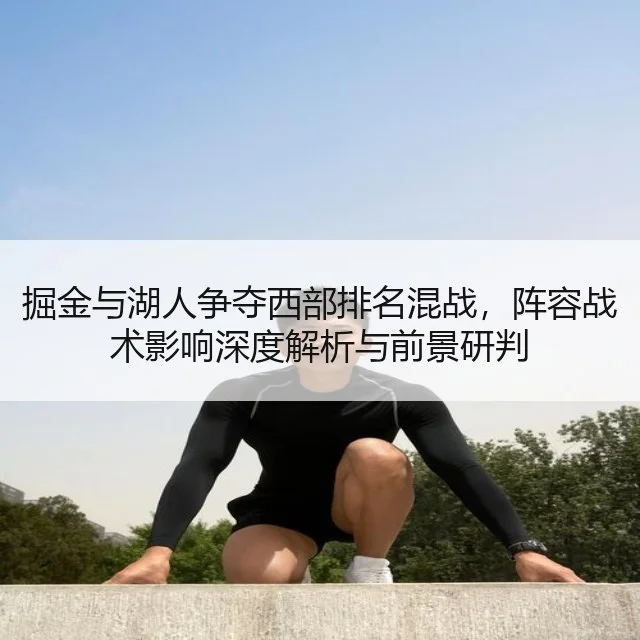 掘金与湖人争夺西部排名混战，阵容战术影响深度解析与前景研判（kaiyun）